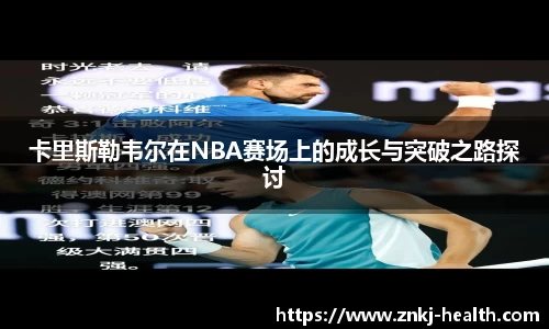 卡里斯勒韦尔在NBA赛场上的成长与突破之路探讨
