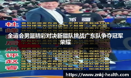 全运会男篮精彩对决新疆队挑战广东队争夺冠军荣耀