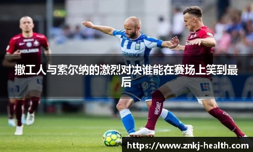 撒工人与索尔纳的激烈对决谁能在赛场上笑到最后