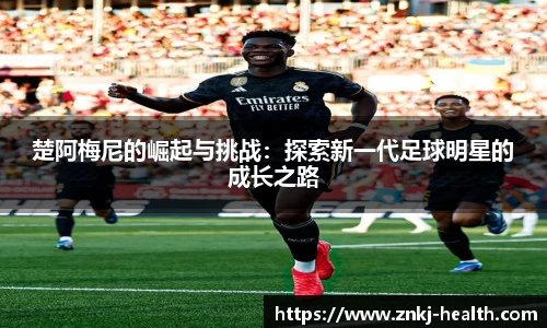 楚阿梅尼的崛起与挑战：探索新一代足球明星的成长之路