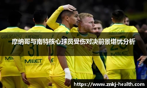 摩纳哥与南特核心球员受伤对决前景堪忧分析