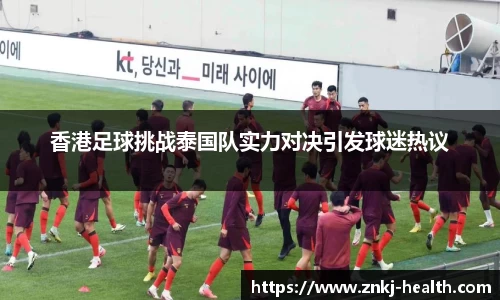香港足球挑战泰国队实力对决引发球迷热议
