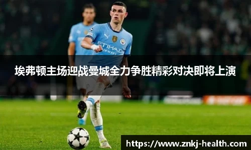 埃弗顿主场迎战曼城全力争胜精彩对决即将上演