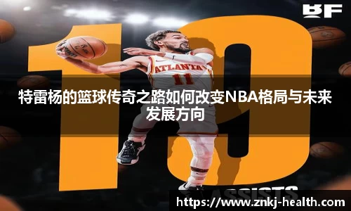 特雷杨的篮球传奇之路如何改变NBA格局与未来发展方向