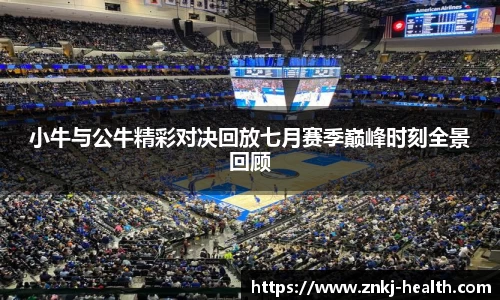 小牛与公牛精彩对决回放七月赛季巅峰时刻全景回顾