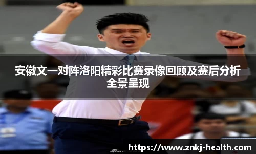 安徽文一对阵洛阳精彩比赛录像回顾及赛后分析全景呈现