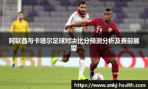 阿联酋与卡塔尔足球对决比分预测分析及赛前展望