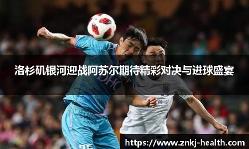 洛杉矶银河迎战阿苏尔期待精彩对决与进球盛宴