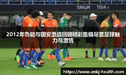 2012年鲁能与国安激战回顾精彩集锦尽显足球魅力与激情