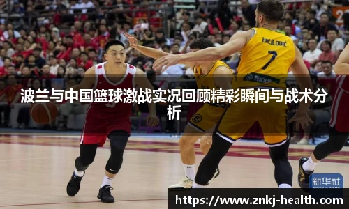 波兰与中国篮球激战实况回顾精彩瞬间与战术分析