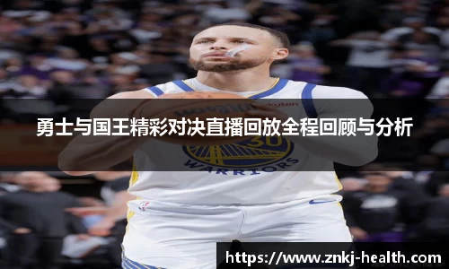勇士与国王精彩对决直播回放全程回顾与分析